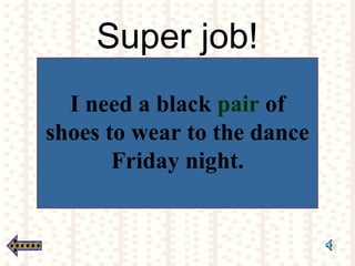 Super job!
I need a black pair of
shoes to wear to the dance
Friday night.
 