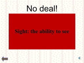 No deal!
Sight: the ability to see
 