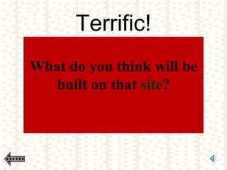 Terrific!
What do you think will be
built on that site?
 