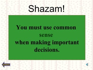 Shazam!
You must use common
sense
when making important
decisions.
 