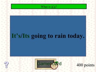 400 points
What is it’s?
Gameboard
It’s/Its going to rain today.
 