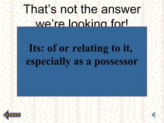 That’s not the answer
we’re looking for!
Its: of or relating to it,
especially as a possessor
 