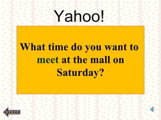 Yahoo!
What time do you want to
meet at the mall on
Saturday?
 