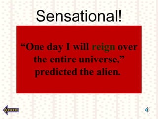 Sensational!
“One day I will reign over
the entire universe,”
predicted the alien.
 