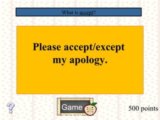 500 points
What is accept?
Game
board
Please accept/except
my apology.
 