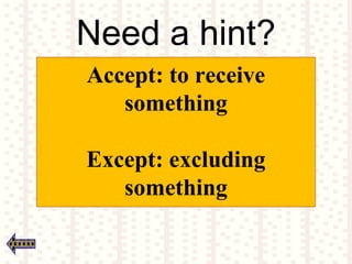 Need a hint?
Accept: to receive
something
Except: excluding
something
 