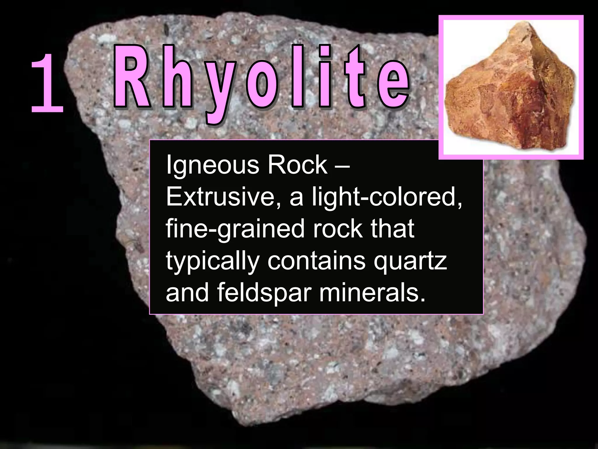 1
Igneous Rock –
Extrusive, a light-colored,
fine-grained rock that
typically contains quartz
and feldspar minerals.
 