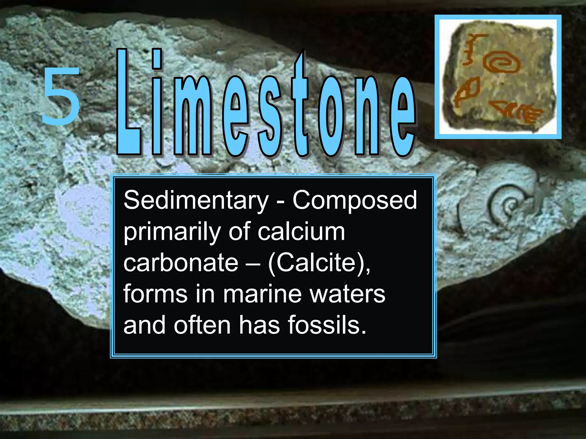 5
Sedimentary - Composed
primarily of calcium
carbonate – (Calcite),
forms in marine waters
and often has fossils.
 