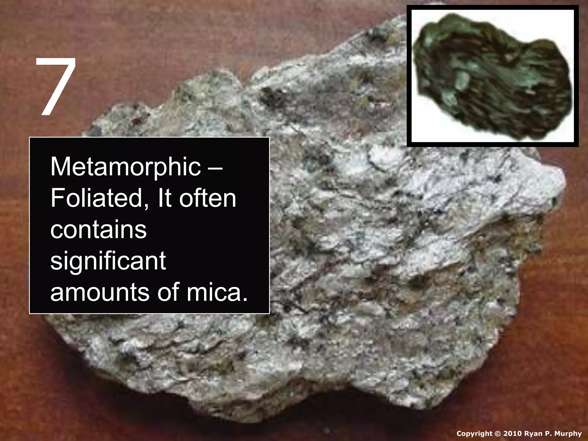 • Schist.
Copyright © 2010 Ryan P. Murphy
7
Metamorphic –
Foliated, It often
contains
significant
amounts of mica.
 