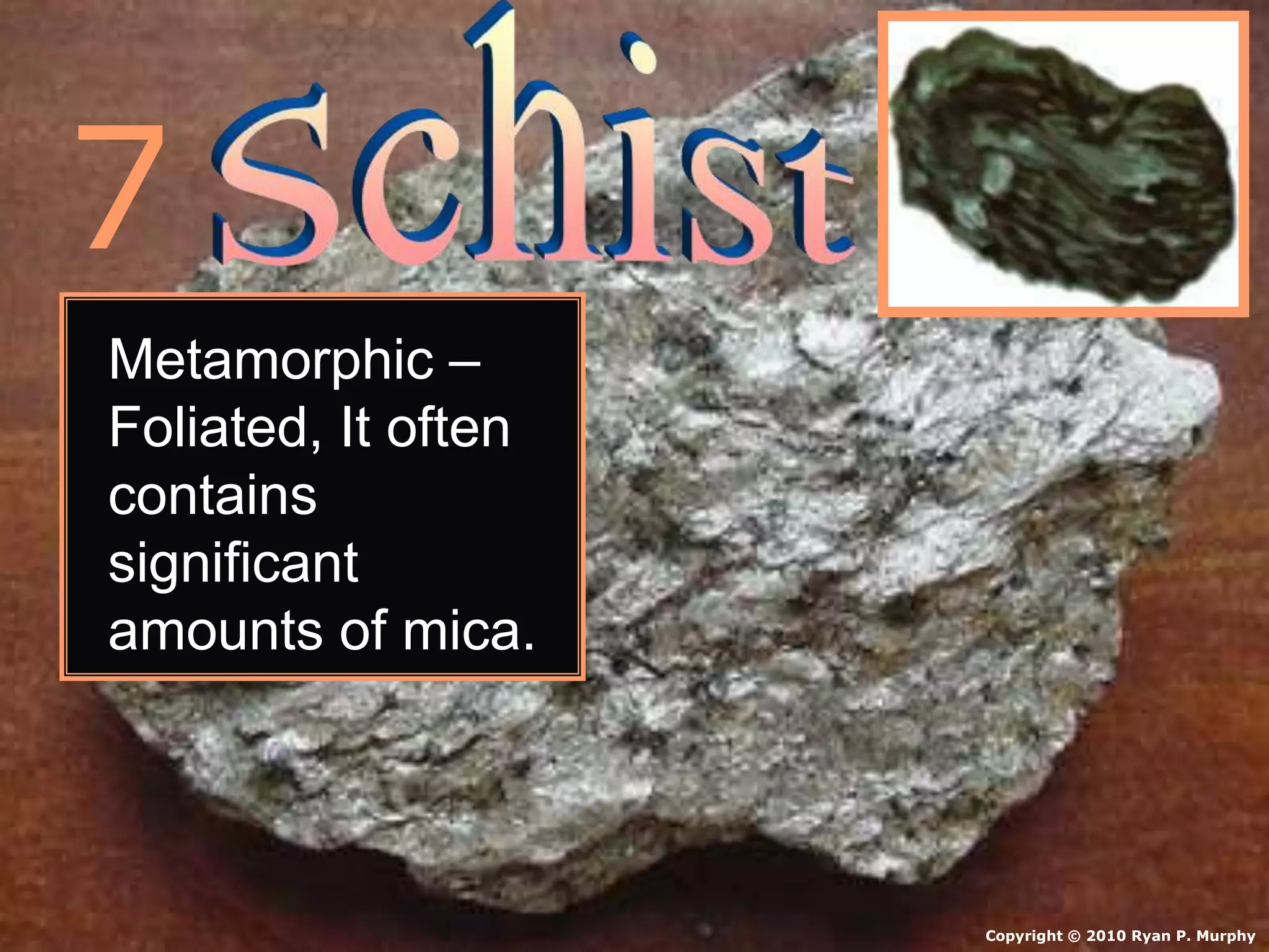 • Schist.
Copyright © 2010 Ryan P. Murphy
7
Metamorphic –
Foliated, It often
contains
significant
amounts of mica.
 
