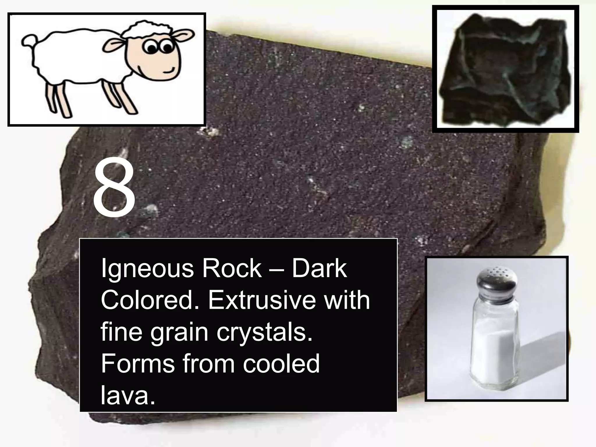 8
Igneous Rock – Dark
Colored. Extrusive with
fine grain crystals.
Forms from cooled
lava.
 