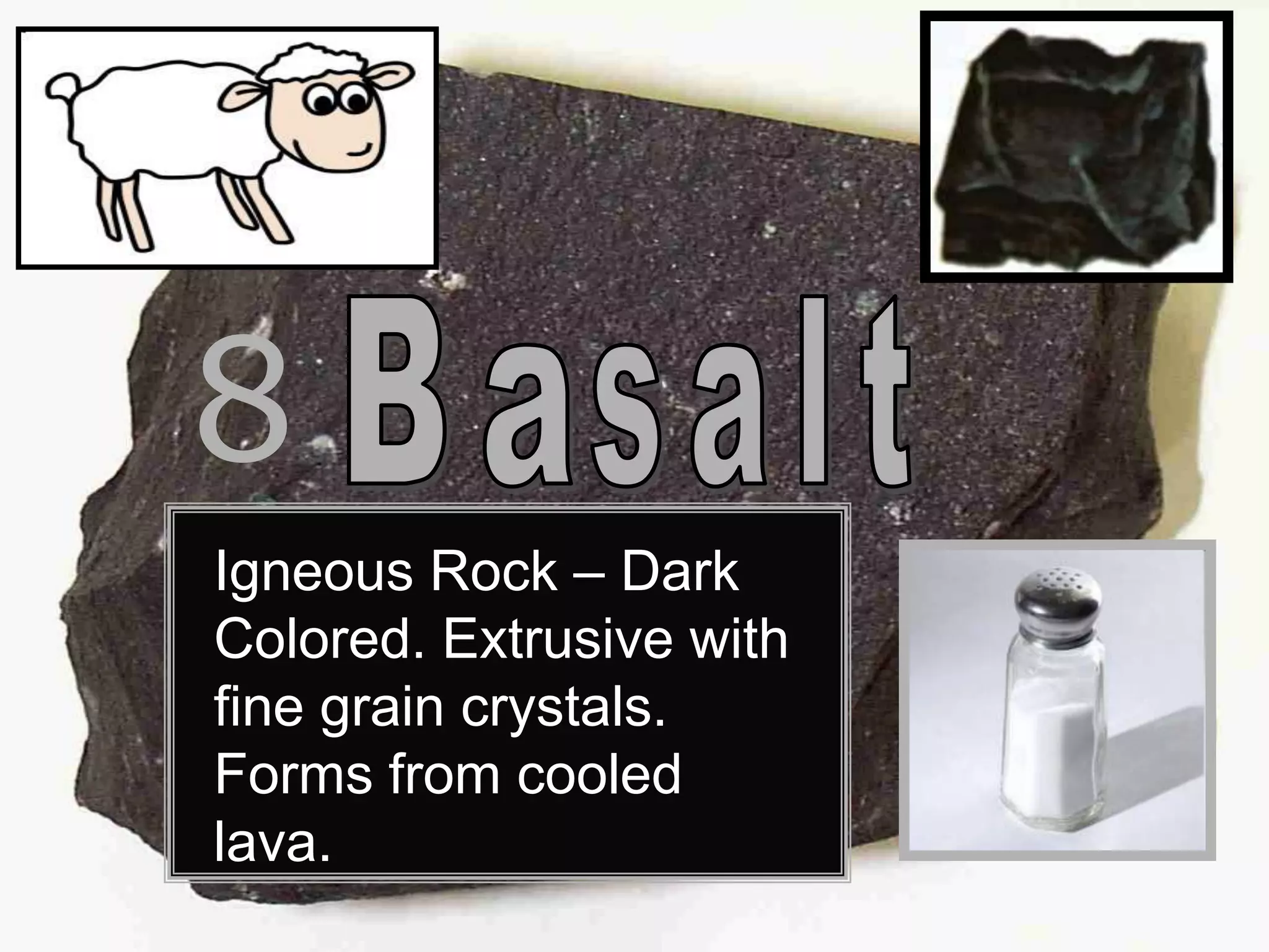 8
Igneous Rock – Dark
Colored. Extrusive with
fine grain crystals.
Forms from cooled
lava.
 