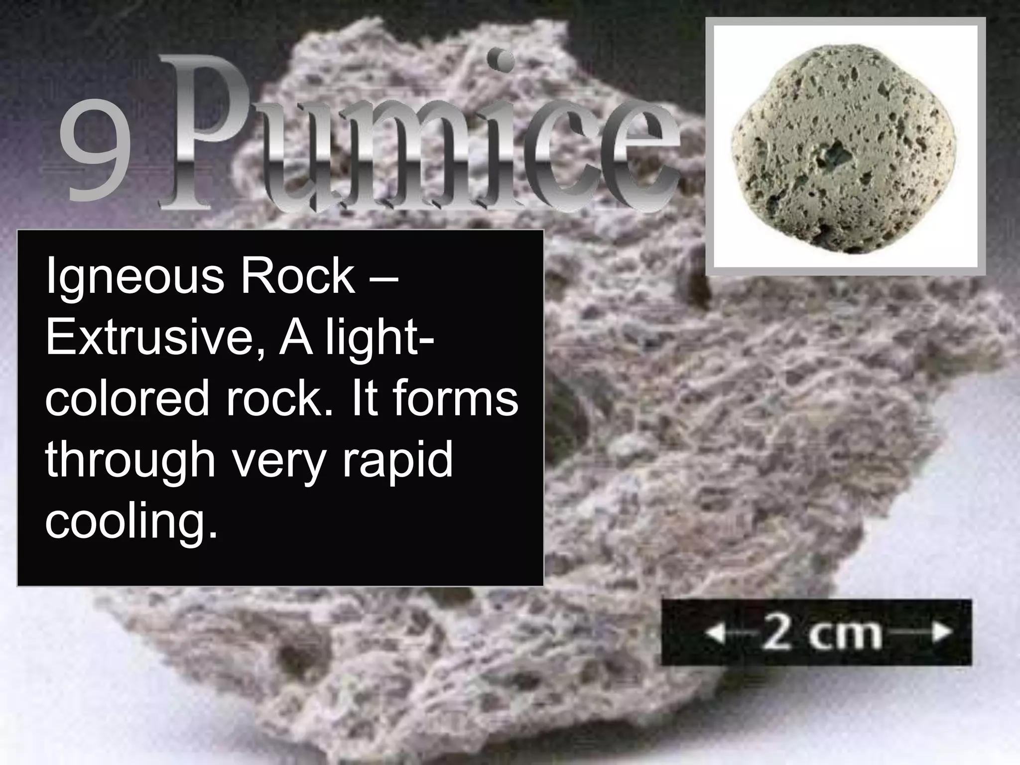 9
Igneous Rock –
Extrusive, A light-
colored rock. It forms
through very rapid
cooling.
 