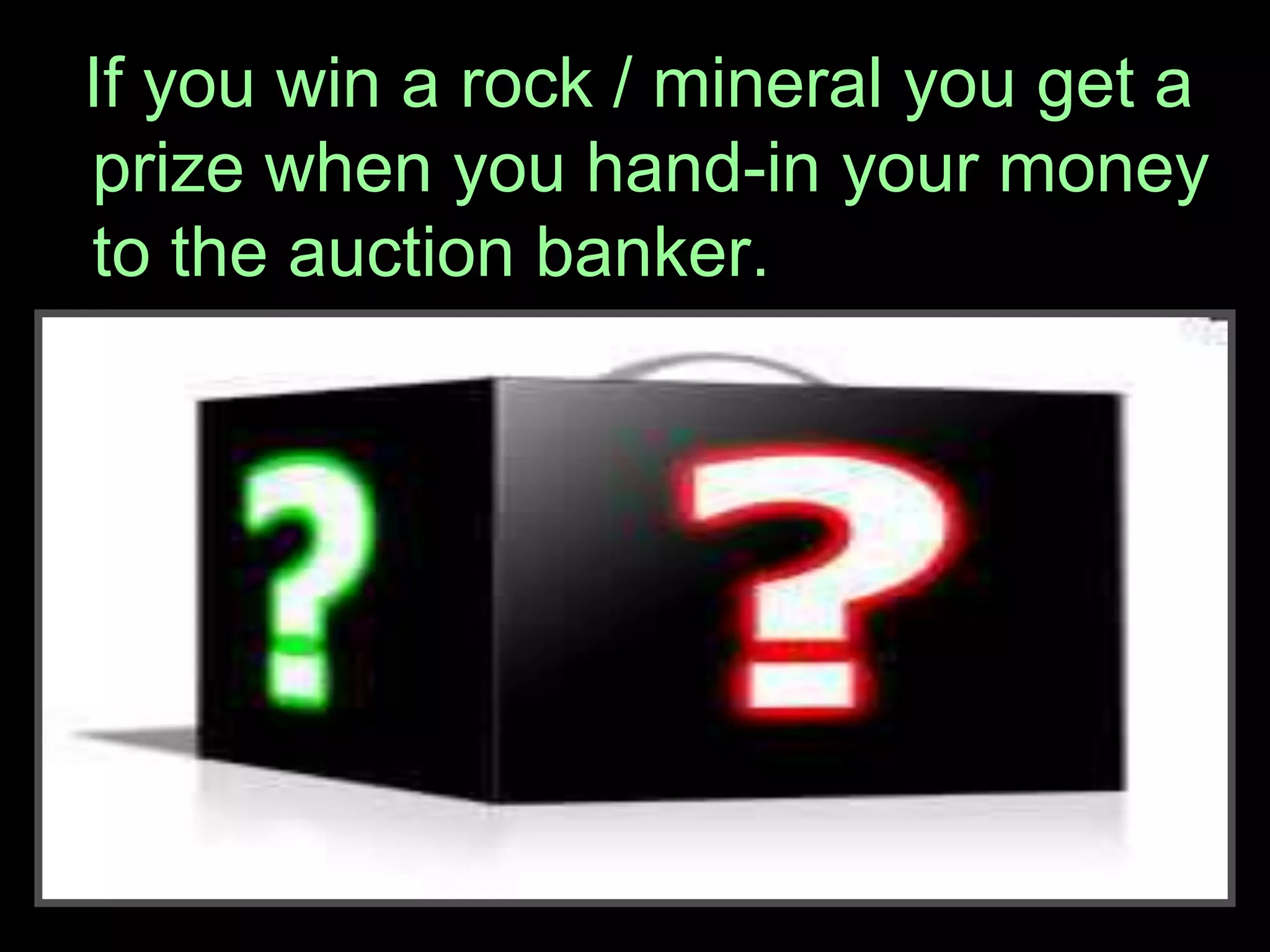 If you win a rock / mineral you get a
prize when you hand-in your money
to the auction banker.
 