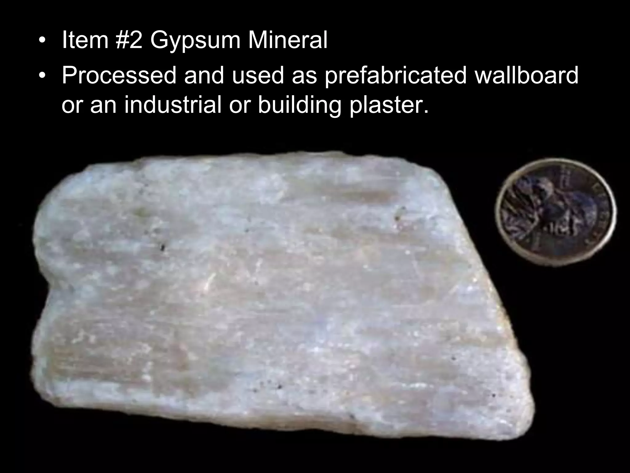 • Item #2 Gypsum Mineral
• Processed and used as prefabricated wallboard
or an industrial or building plaster.
 