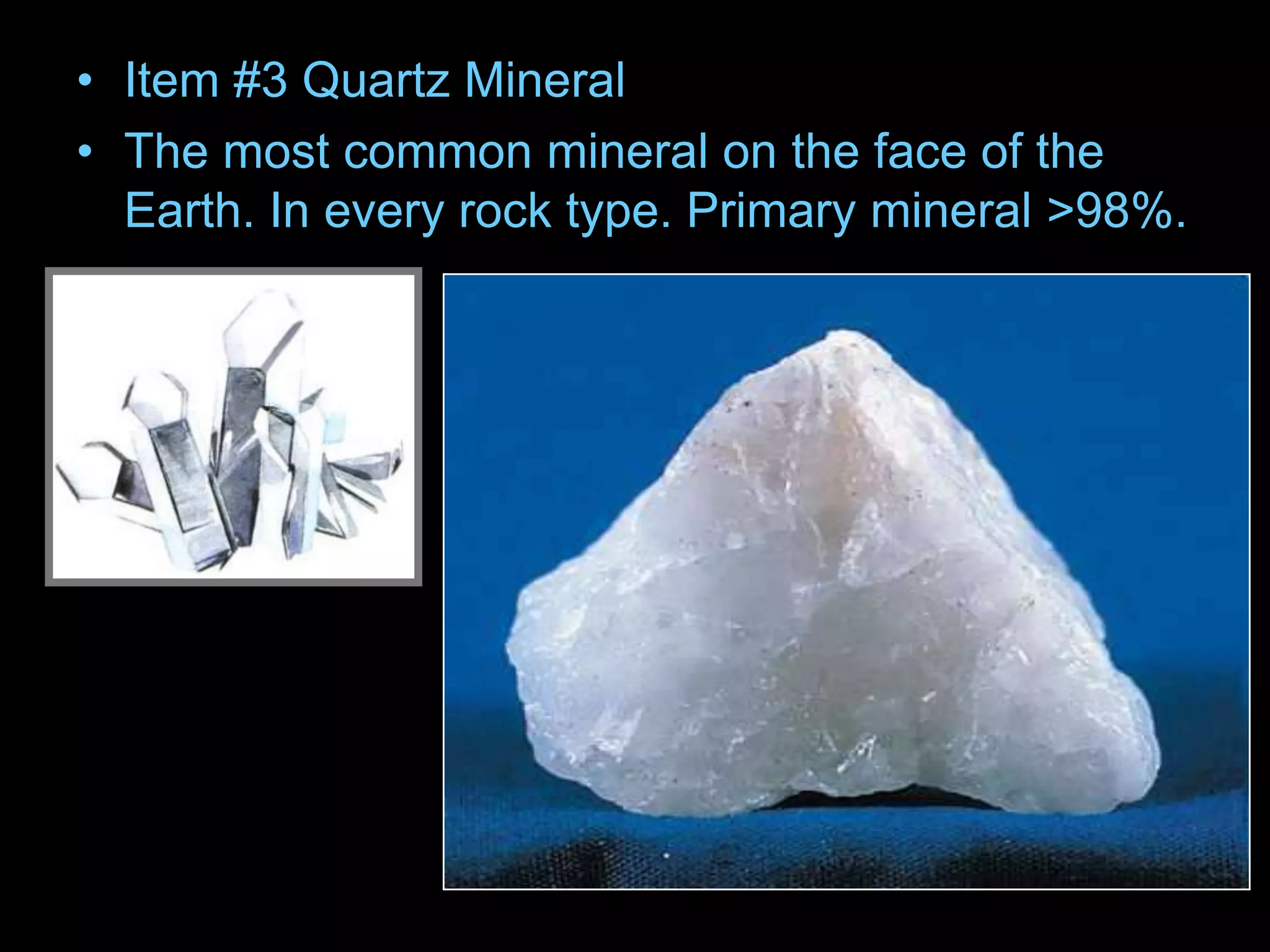 • Item #3 Quartz Mineral
• The most common mineral on the face of the
Earth. In every rock type. Primary mineral >98%.
 