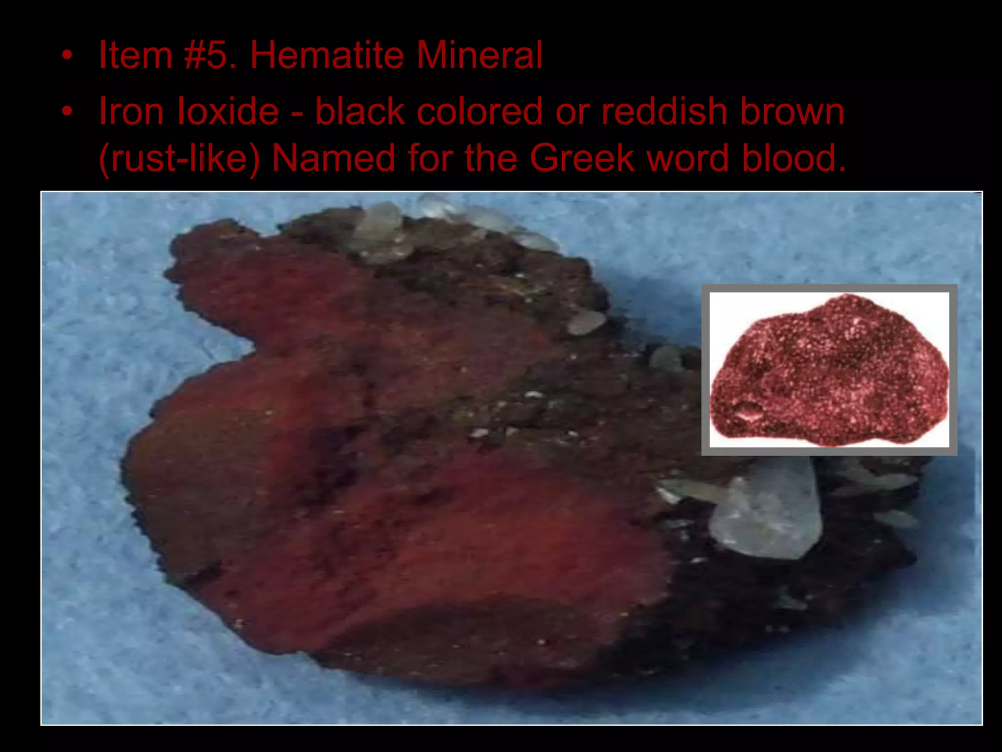 • Item #5. Hematite Mineral
• Iron Ioxide - black colored or reddish brown
(rust-like) Named for the Greek word blood.
 