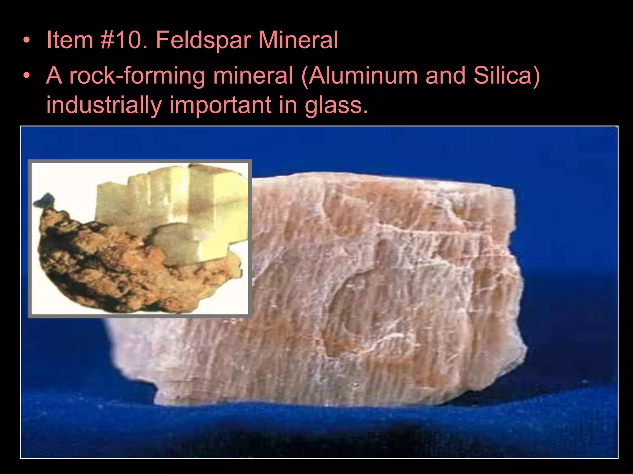 • Item #10. Feldspar Mineral
• A rock-forming mineral (Aluminum and Silica)
industrially important in glass.
 