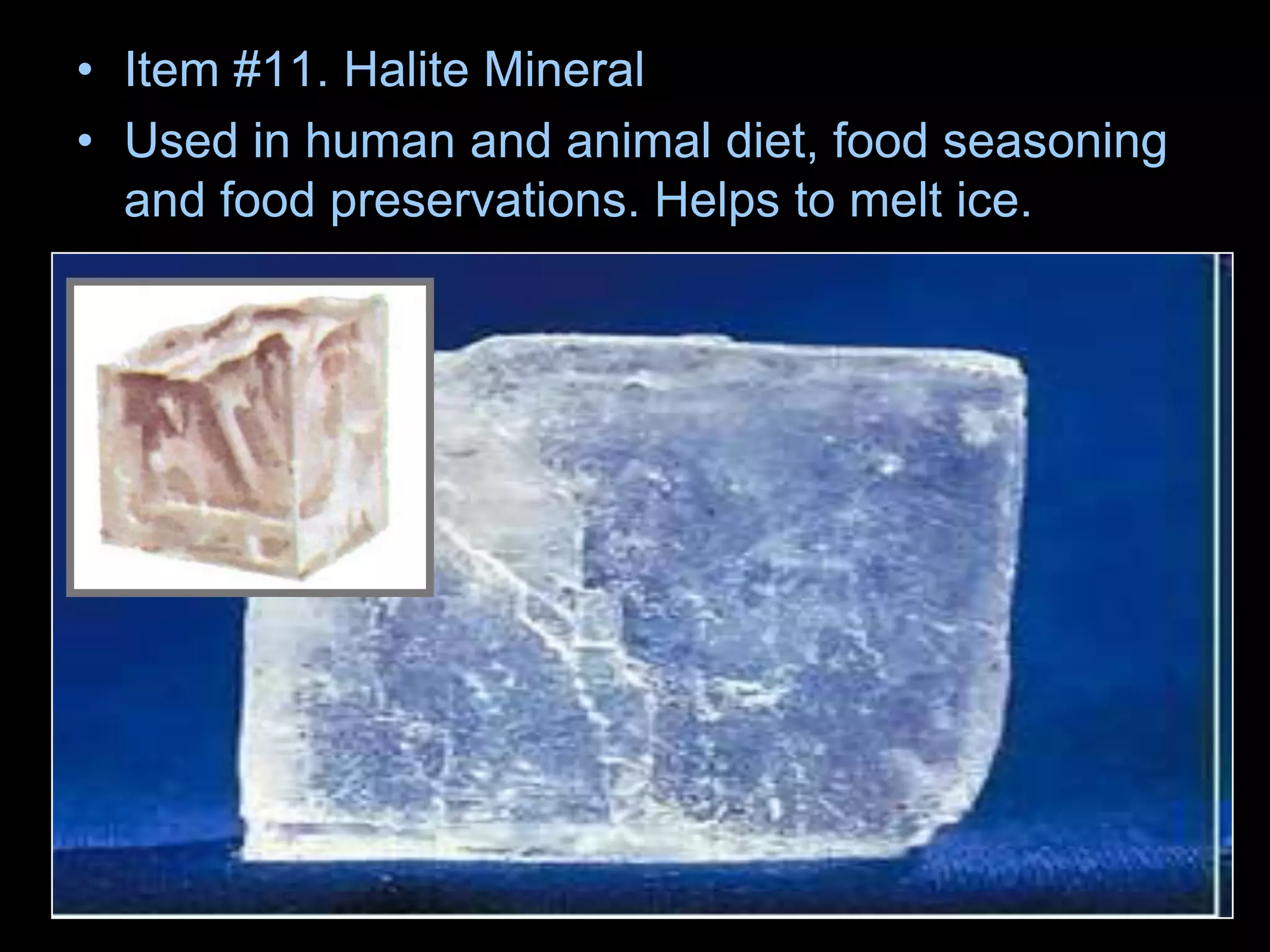 • Item #11. Halite Mineral
• Used in human and animal diet, food seasoning
and food preservations. Helps to melt ice.
 