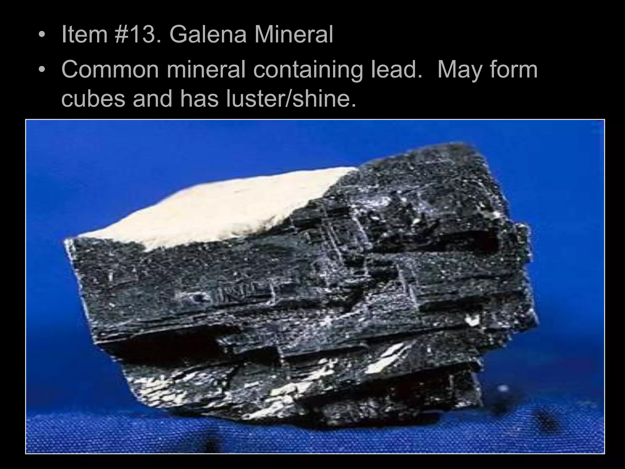 • Item #13. Galena Mineral
• Common mineral containing lead. May form
cubes and has luster/shine.
 