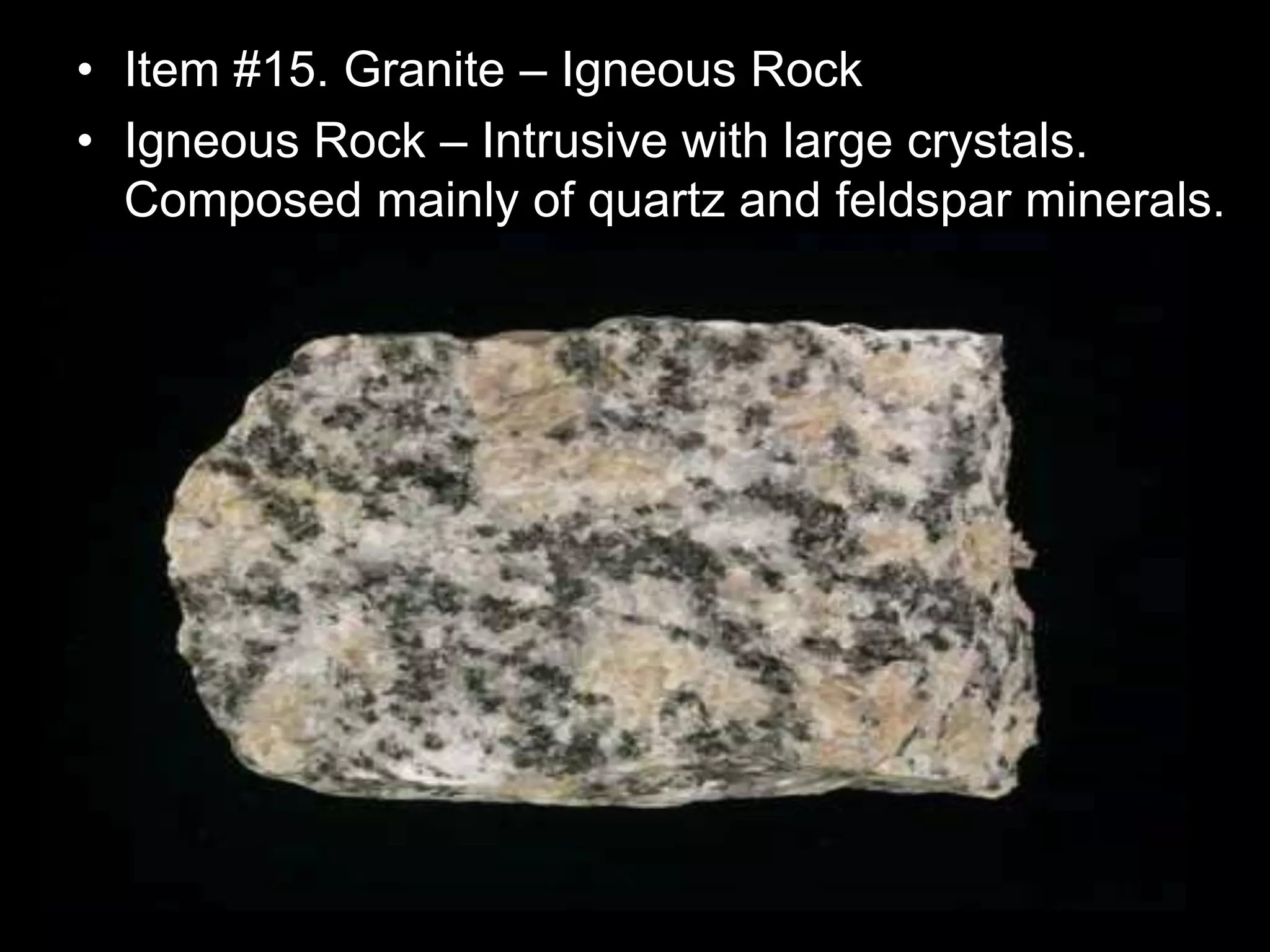 • Item #15. Granite – Igneous Rock
• Igneous Rock – Intrusive with large crystals.
Composed mainly of quartz and feldspar minerals.
 