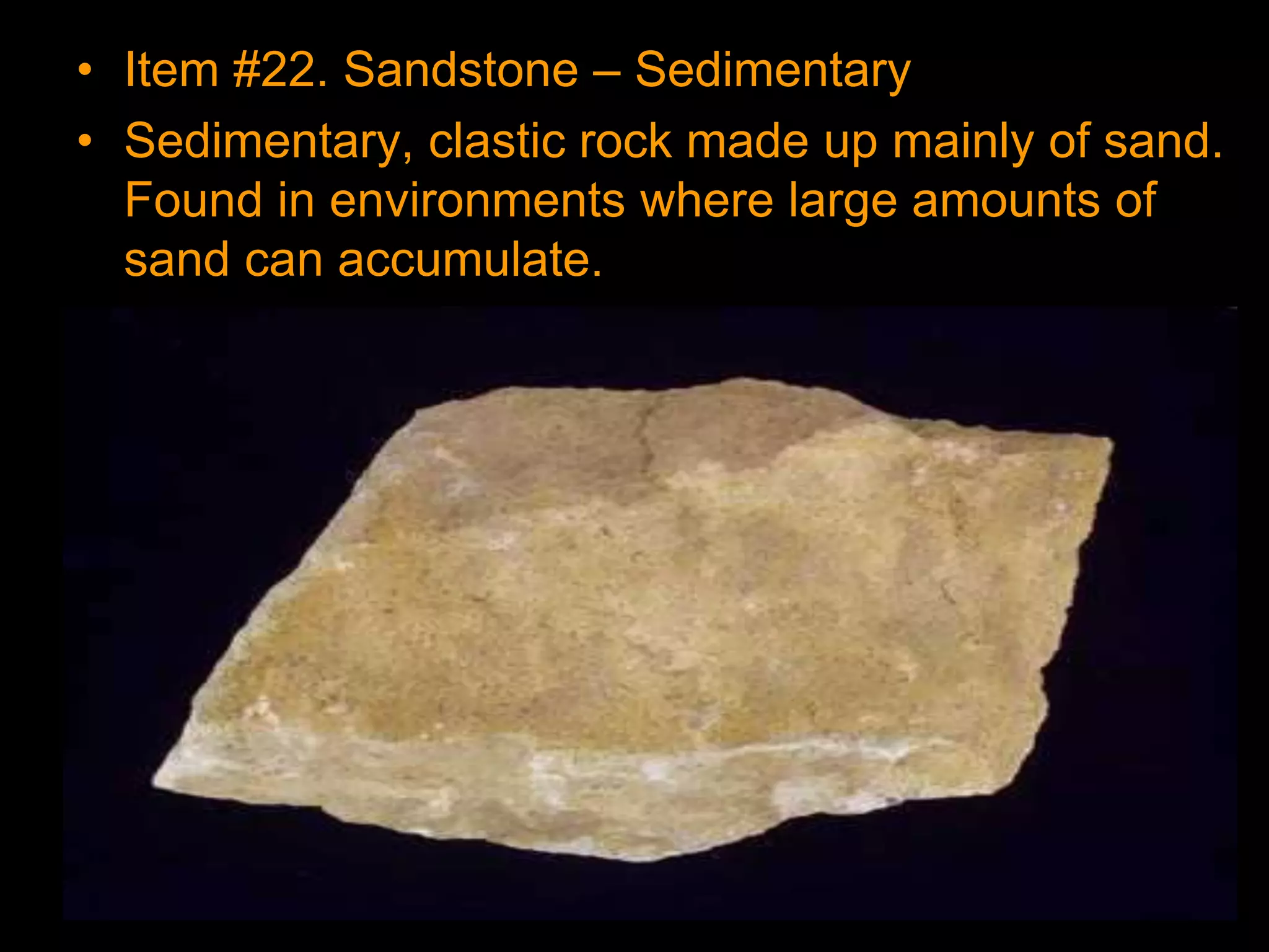• Item #22. Sandstone – Sedimentary
• Sedimentary, clastic rock made up mainly of sand.
Found in environments where large amounts of
sand can accumulate.
 