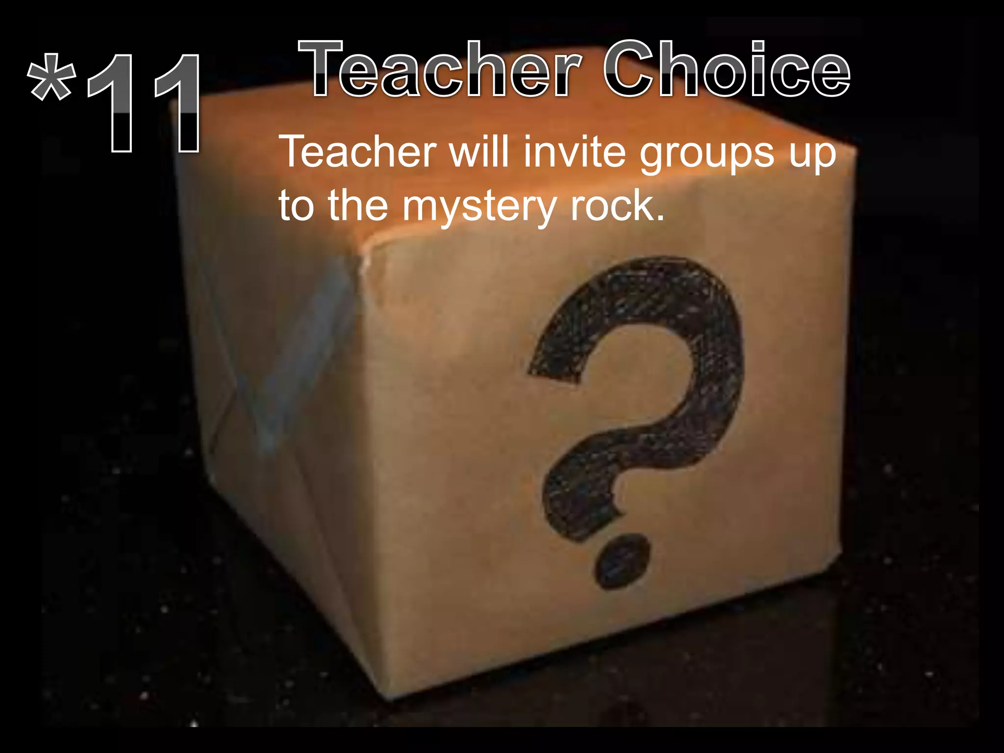 Teacher will invite groups up
to the mystery rock.
 