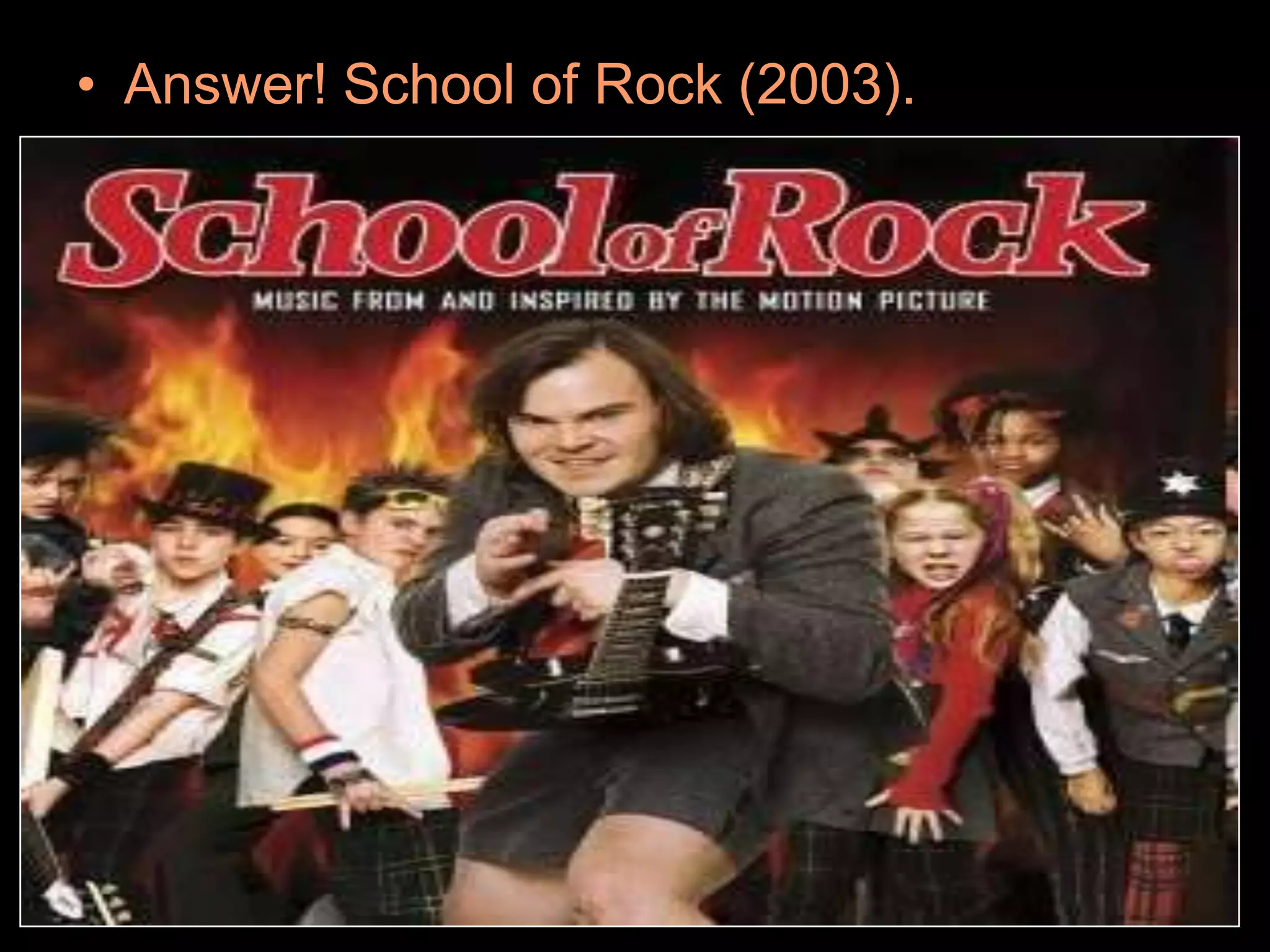• Answer! School of Rock (2003).
 