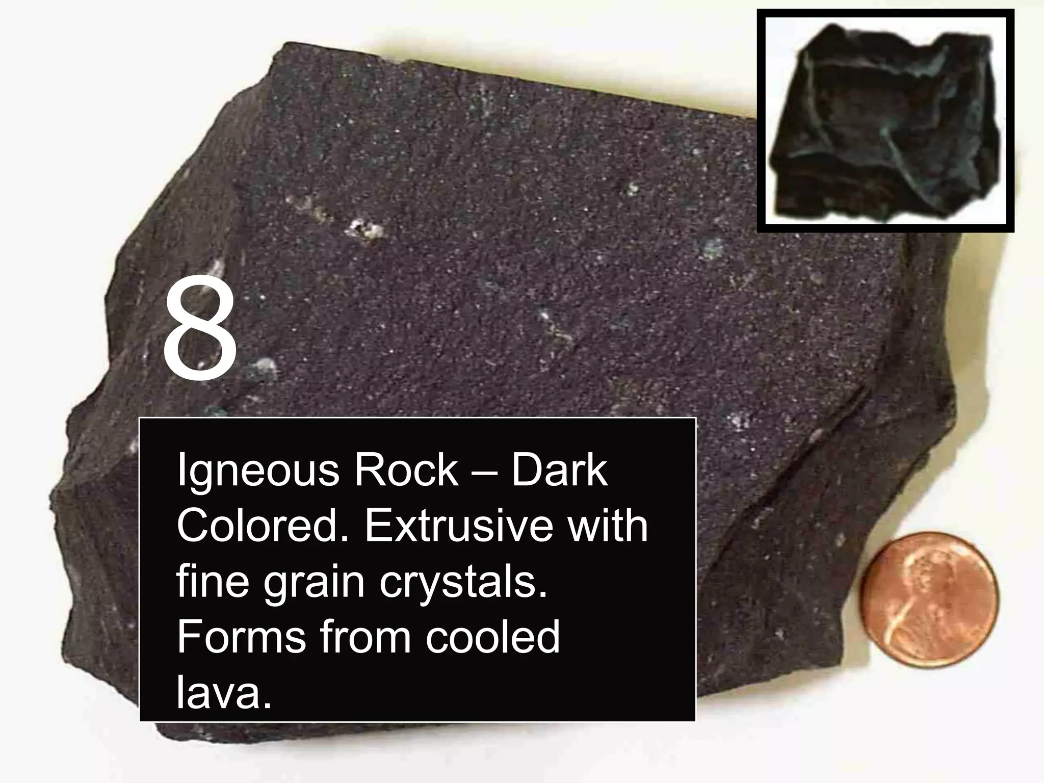 8
Igneous Rock – Dark
Colored. Extrusive with
fine grain crystals.
Forms from cooled
lava.
 