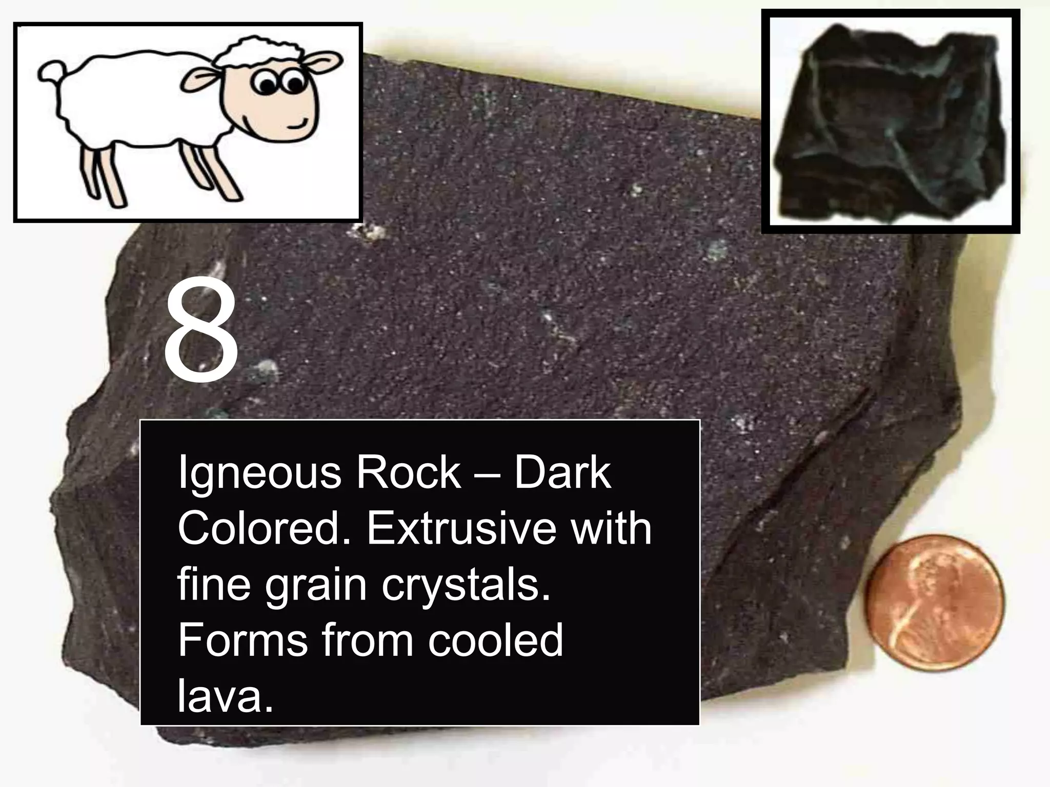 8
Igneous Rock – Dark
Colored. Extrusive with
fine grain crystals.
Forms from cooled
lava.
 