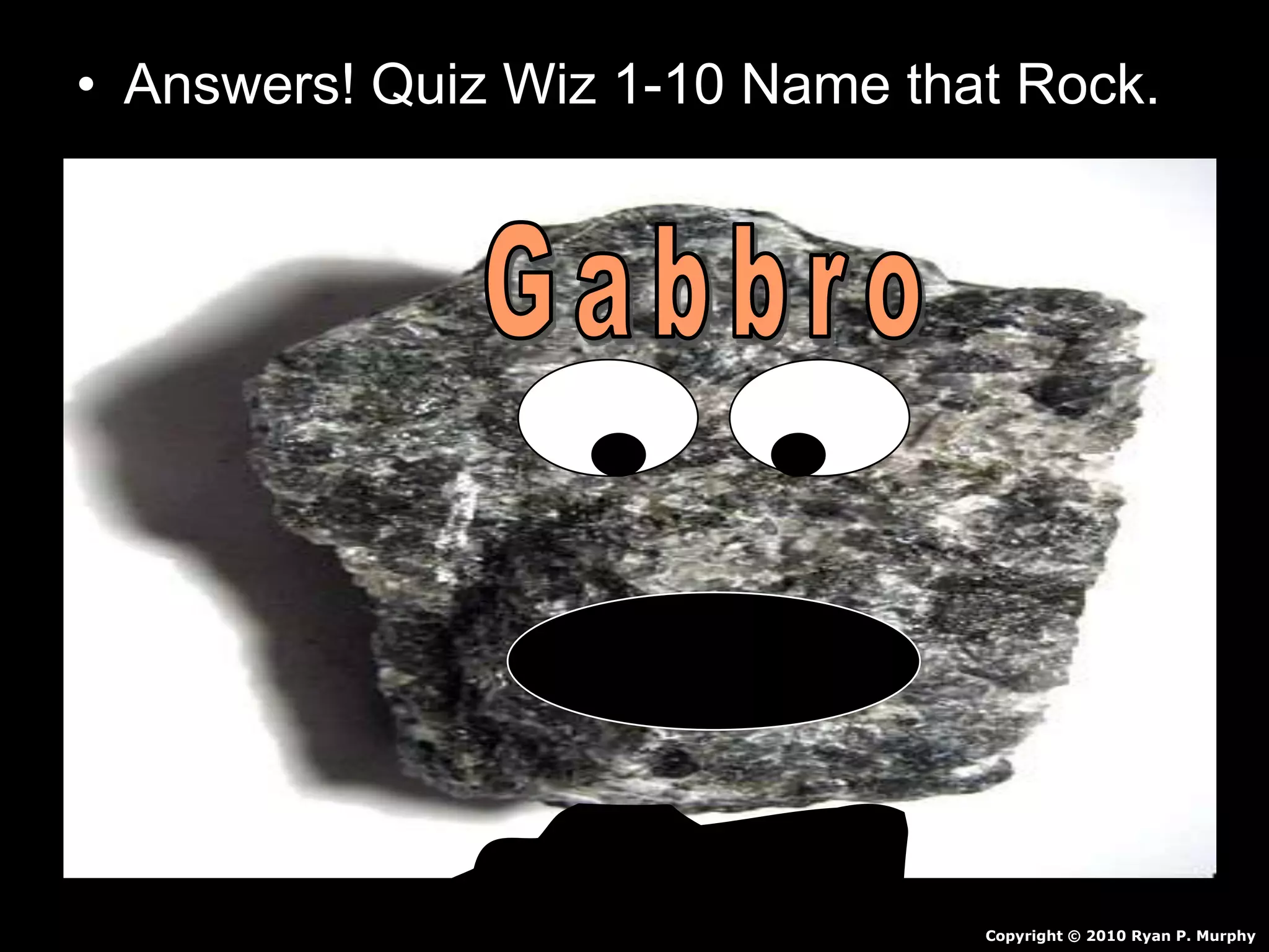 • Answers! Quiz Wiz 1-10 Name that Rock.
Copyright © 2010 Ryan P. Murphy
 