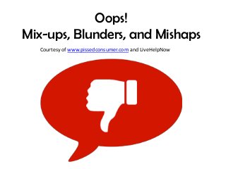 Oops!
Mix-ups, Blunders, and Mishaps
Courtesy of www.pissedconsumer.com and LiveHelpNow

 