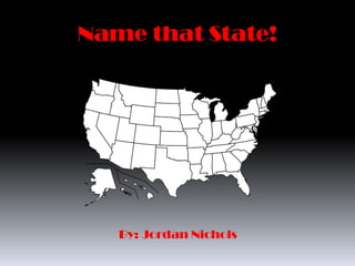 Name that State!




   By: Jordan Nichols
 