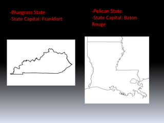 -Bluegrass State            -Pelican State
-State Capital: Frankfort   -State Capital: Baton
                            Rouge
 