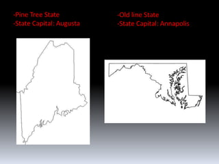 -Pine Tree State          -Old line State
-State Capital: Augusta   -State Capital: Annapolis
 