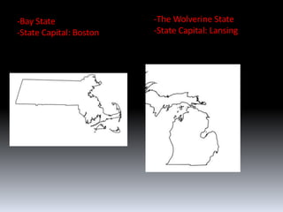 -Bay State               -The Wolverine State
-State Capital: Boston   -State Capital: Lansing
 