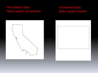 -The Golden State            -Centennial State
-State Capital: Sacramento   -State Capital: Denver
 