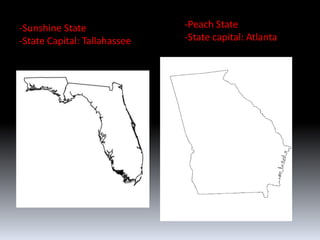 -Sunshine State               -Peach State
-State Capital: Tallahassee   -State capital: Atlanta
 