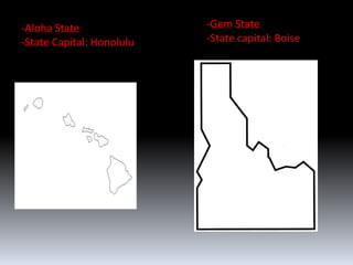 -Aloha State               -Gem State
-State Capital: Honolulu   -State capital: Boise
 