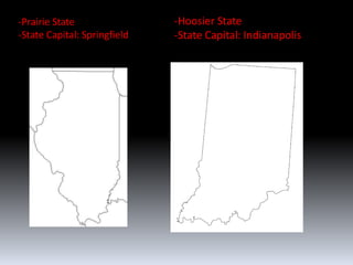 -Prairie State                -Hoosier State
-State Capital: Springfield   -State Capital: Indianapolis
 