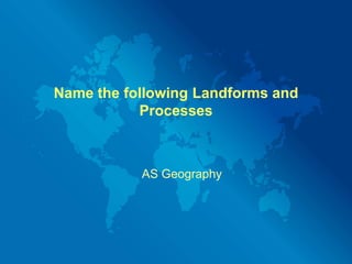 Name the following Landforms and Processes AS Geography 