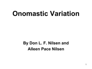 1
Onomastic Variation
By Don L. F. Nilsen and
Alleen Pace Nilsen
 