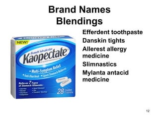 Brand Names
Blendings
12
Efferdent toothpaste
Danskin tights
Allerest allergy
medicine
Slimnastics
Mylanta antacid
medicine
 