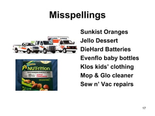 Misspellings
Sunkist Oranges
Jello Dessert
DieHard Batteries
Evenflo baby bottles
Klos kids’ clothing
Mop & Glo cleaner
Sew n’ Vac repairs
17
 