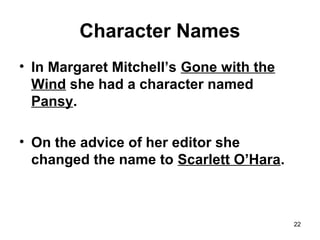 Character Names
• In Margaret Mitchell’s Gone with the
Wind she had a character named
Pansy.
• On the advice of her editor she
changed the name to Scarlett O’Hara.
22
 