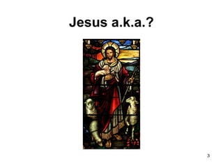 Jesus a.k.a.?
3
 
