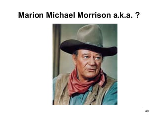 Marion Michael Morrison a.k.a. ?
40
 