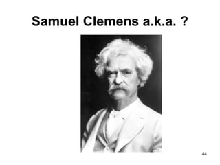 Samuel Clemens a.k.a. ?
44
 