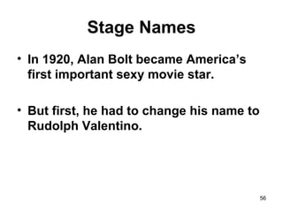 Stage Names
• In 1920, Alan Bolt became America’s
first important sexy movie star.
• But first, he had to change his name to
Rudolph Valentino.
56
 