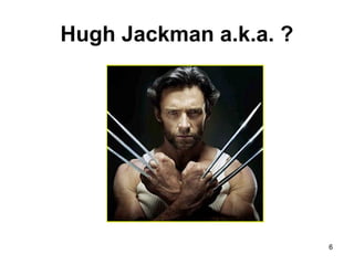 Hugh Jackman a.k.a. ?
6
 